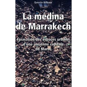 Wilbaux, Quentin LA MÉDINA DE MARRAKECH: Formation et espaces urbains d'une ancienne capitale du Maroc Wilbaux, Quentin LA MÉDINA DE MARRAKECH: Formation et espaces urbains d'une ancienne capitale du Maroc