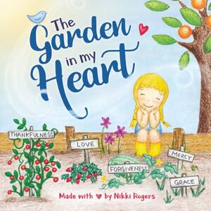 Rogers, Nikki The Garden in My Heart: Planting Seeds of Love, Joy and Kindness: 3 (Created to Be) Rogers, Nikki The Garden in My Heart: Planting Seeds of Love, Joy and Kindness: 3 (Created to Be)