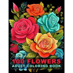 Keeling, Ethel 100 Flowers Adult Coloring Book: Large Print Bold And Easy Coloring Pages For Stress Relief With Beautiful Flowers And More Inspirational Designs! V-12 Keeling, Ethel 100 Flowers Adult Coloring Book: Large Print Bold And Easy Coloring Pages For Stress Relief With Beautiful Flowers And More Inspirational Designs! V-12