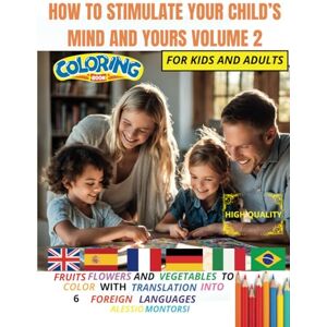 MONTORSI, ALESSIO HOW TO STIMULATE YOUR CHILD'S MIND AND YOUR VOLUME 2: FRUIT, FLOWERS AND VEGETABLES TO COLOR WITH TRANSLATION INTO 6 FOREIGN LANGUAGES (LEARN BY COLORING) MONTORSI, ALESSIO HOW TO STIMULATE YOUR CHILD'S MIND AND YOUR VOLUME 2: FRUIT, FLOWERS AND VEGETABLES TO COLOR WITH TRANSLATION INTO 6 FOREIGN LANGUAGES (LEARN BY COLORING)