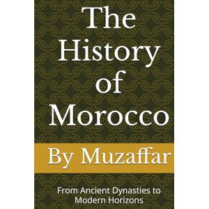 Muzaffar, Shaik The History of Morocco: From Ancient Dynasties to Modern Horizons (history books) Muzaffar, Shaik The History of Morocco: From Ancient Dynasties to Modern Horizons (history books)