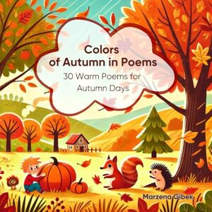 Gibek, Marzena Colors of Autumn in Poems: 30 Warm Poems for Autumn Days (Rhyming Poems for Every Occasion) Gibek, Marzena Colors of Autumn in Poems: 30 Warm Poems for Autumn Days (Rhyming Poems for Every Occasion)