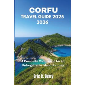 Berry, Eric C. CORFU TRAVEL GUIDE 2025 2026: A Complete Companion for an Unforgettable Island Journey Berry, Eric C. CORFU TRAVEL GUIDE 2025 2026: A Complete Companion for an Unforgettable Island Journey
