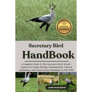 WOOLVERTON, JAMES SECRETARY BIRD HANDBOOK: A Complete Guide To The Secretary Bird’s World – Explore Its Unique Biology, Hunting Style, Cultural Symbolism, And Conservation Challenges In The Wild. WOOLVERTON, JAMES SECRETARY BIRD HANDBOOK: A Complete Guide To The Secretary Bird’s World – Explore Its Unique Biology, Hunting Style, Cultural Symbolism, And Conservation Challenges In The Wild.