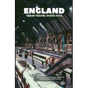 Robert, Theodore W. England Train Travel Guide 2026: Explore England by Rail: Routes, Tickets, and Scenic Journeys for 2026 Travelers Robert, Theodore W. England Train Travel Guide 2026: Explore England by Rail: Routes, Tickets, and Scenic Journeys for 2026 Travelers