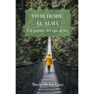 De La Casa, María Vivir desde el Alma: Un puente del Ego al Ser De La Casa, María Vivir desde el Alma: Un puente del Ego al Ser