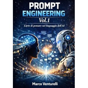 Venturelli, Marco Prompt Engineering VOL. 1: L’arte di pensare nel linguaggio dell’AI Venturelli, Marco Prompt Engineering VOL. 1: L’arte di pensare nel linguaggio dell’AI