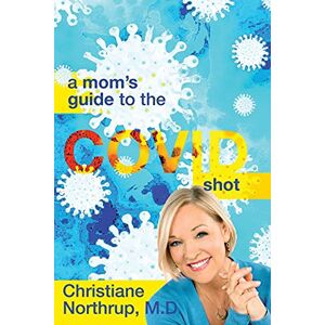 Northrup, Dr Christiane A Mom's Guide to the COVID Shot Northrup, Dr Christiane A Mom's Guide to the COVID Shot