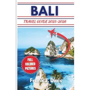 Dials, Frank J. Bali Travel Guide 2025-2026: Your Ultimate Comprehensive Pocket Guide With Updated Expert Tips, Must-See Experiences, and Local Insights For Every Traveller Dials, Frank J. Bali Travel Guide 2025-2026: Your Ultimate Comprehensive Pocket Guide With Updated Expert Tips, Must-See Experiences, and Local Insights For Every Traveller