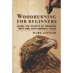 Stevens, Mark Woodburning for Beginners: Learn the Secrets of Drawing With Fire With Minimal Tools Stevens, Mark Woodburning for Beginners: Learn the Secrets of Drawing With Fire With Minimal Tools