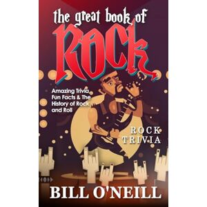 O'Neill The Great Book of Rock Trivia: Amazing Trivia, Fun Facts & The History of Rock and Roll: 1 O'Neill The Great Book of Rock Trivia: Amazing Trivia, Fun Facts & The History of Rock and Roll: 1