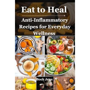 Jens, Bock Eat to Heal: Anti-Inflammatory Recipes for Everyday Wellness: Simple Meals, Healing Drinks & Lifestyle Tips to Fight Inflammation Naturally Jens, Bock Eat to Heal: Anti-Inflammatory Recipes for Everyday Wellness: Simple Meals, Healing Drinks & Lifestyle Tips to Fight Inflammation Naturally