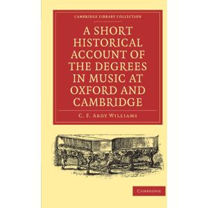 Williams, C. F. Abdy A Short Historical Account of the Degrees in Music at Oxford and Cambridge: With a Chronological List of Graduates in that Faculty from the Year 1463 (Cambridge Library Collection Music) Williams, C. F. Abdy A Short Historical Account of the Degrees in Music at Oxford and Cambridge: With a Chronological List of Graduates in that Faculty from the Year 1463 (Cambridge Library Collection Music)