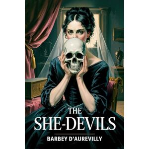 Barbey D’aurevilly, Jules The She-Devils: A New Translation Barbey D’aurevilly, Jules The She-Devils: A New Translation