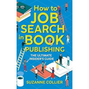 Collier, Suzanne How to Job Search in Book Publishing: The Ultimate Insider's Guide Collier, Suzanne How to Job Search in Book Publishing: The Ultimate Insider's Guide