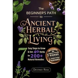 Rose, Destinee The Beginner’s Path to Ancient Herbal Living: 7 Easy Steps to Identify, Grow, and Use 40 Essential Herbs to Create Over 200 Holistic and Natural Remedies for Common Health Concerns Rose, Destinee The Beginner’s Path to Ancient Herbal Living: 7 Easy Steps to Identify, Grow, and Use 40 Essential Herbs to Create Over 200 Holistic and Natural Remedies for Common Health Concerns