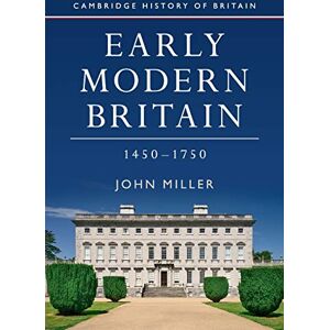 Miller, John Early Modern Britain, 1450–1750: 3 (Cambridge History of Britain, Series Number 3) Miller, John Early Modern Britain, 1450–1750: 3 (Cambridge History of Britain, Series Number 3)