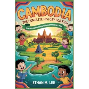 Lee CAMBODIA: The Complete History for Kids: How One Country Turned Its Hardest Times into Hope (Collections of books on the histories of Asia Countries) Lee CAMBODIA: The Complete History for Kids: How One Country Turned Its Hardest Times into Hope (Collections of books on the histories of Asia Countries)