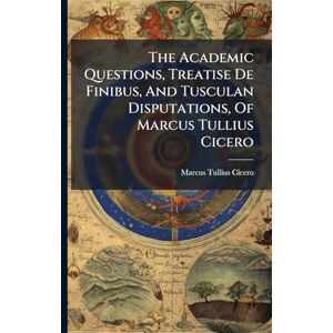 Cicero, Marcus Tullius The Academic Questions, Treatise De Finibus, And Tusculan Disputations, Of Marcus Tullius Cicero Cicero, Marcus Tullius The Academic Questions, Treatise De Finibus, And Tusculan Disputations, Of Marcus Tullius Cicero