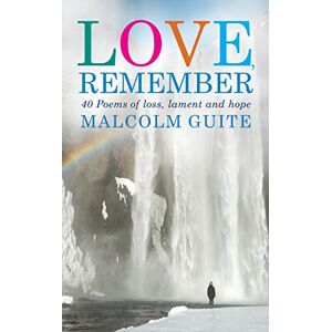 Guite, Malcolm Love, Remember: 40 poems of loss, lament and hope Guite, Malcolm Love, Remember: 40 poems of loss, lament and hope