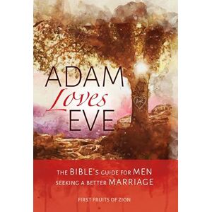 of Zion, First Fruits Adam Loves Eve: The Bible's Guide For Men Seeking A Better Marriage of Zion, First Fruits Adam Loves Eve: The Bible's Guide For Men Seeking A Better Marriage