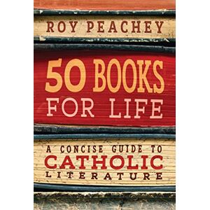 Peachey, Roy 50 Books for Life: A Concise Guide to Catholic Literature Peachey, Roy 50 Books for Life: A Concise Guide to Catholic Literature