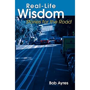 Ayres, Bob Real-Life Wisdom: Stories for the Road Ayres, Bob Real-Life Wisdom: Stories for the Road