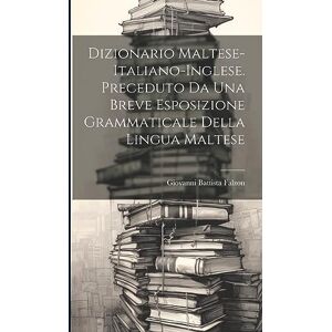 Falzon, Giovanni Battista Dizionario Maltese-Italiano-Inglese. Preceduto Da Una Breve Esposizione Grammaticale Della Lingua Maltese Falzon, Giovanni Battista Dizionario Maltese-Italiano-Inglese. Preceduto Da Una Breve Esposizione Grammaticale Della Lingua Maltese