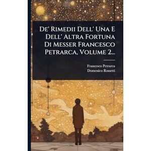 Petrarca, Francesco De' Rimedii Dell' Una E Dell' Altra Fortuna Di Messer Francesco Petrarca, Volume 2... Petrarca, Francesco De' Rimedii Dell' Una E Dell' Altra Fortuna Di Messer Francesco Petrarca, Volume 2...