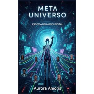 Amoris, Aurora Meta Universo: L'ascesa dei Mondi Digitali (Il futuro della società e della sociotecnologia) Amoris, Aurora Meta Universo: L'ascesa dei Mondi Digitali (Il futuro della società e della sociotecnologia)