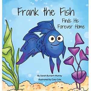 Burnett-Murray, Sarah Frank the Fish Finds His Forever Home: (A Portion of All Proceeds Donated to Support Adoption): 1 Burnett-Murray, Sarah Frank the Fish Finds His Forever Home: (A Portion of All Proceeds Donated to Support Adoption): 1