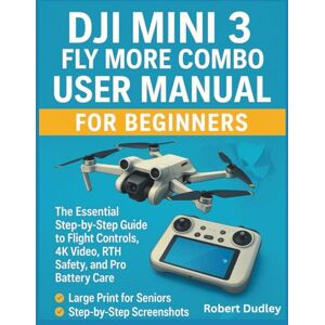 Dudley, Robert DJI Mini 3 Fly More Combo User Manual for beginners: The Essential Step-by-Step Guide to Flight Controls, 4K Video, RTH Safety, and Pro Battery Care Dudley, Robert DJI Mini 3 Fly More Combo User Manual for beginners: The Essential Step-by-Step Guide to Flight Controls, 4K Video, RTH Safety, and Pro Battery Care