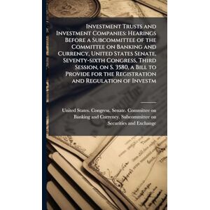 Investment Trusts and Investment Companies: Hearings Before a Subcommittee of the Committee on Banking and Currency, United States Senate, ... the Registration and Regulation of Investm Investment Trusts and Investment Companies: Hearings Before a Subcommittee of the Committee on Banking and Currency, United States Senate, ... the Registration and Regulation of Investm