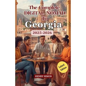 SIMON, HENRY THE COMPLETE DIGITAL NOMAD GUIDE TO GEORGIA 2025/2026: “Live, Work, and Explore Georgia: A Digital Nomad’s Handbook for Tbilisi, Batumi, and Beyond” SIMON, HENRY THE COMPLETE DIGITAL NOMAD GUIDE TO GEORGIA 2025/2026: “Live, Work, and Explore Georgia: A Digital Nomad’s Handbook for Tbilisi, Batumi, and Beyond”