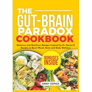 SOPHIA, EMMY THE GUT-BRAIN PARADOX COOKBOOK: Delicious and Nutritious Recipes Inspired by Dr. Steven R Gundry to Boost Mood, Brain and Body Wellness SOPHIA, EMMY THE GUT-BRAIN PARADOX COOKBOOK: Delicious and Nutritious Recipes Inspired by Dr. Steven R Gundry to Boost Mood, Brain and Body Wellness