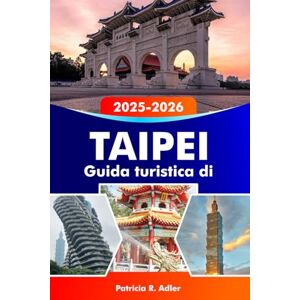 Adler, Patricia R. TAIPEI Guida turistica di 2025–2026: Esplora i templi più iconici, il cibo di strada, i mercati notturni e le esperienze culturali nella vivace capitale di Taiwan Adler, Patricia R. TAIPEI Guida turistica di 2025–2026: Esplora i templi più iconici, il cibo di strada, i mercati notturni e le esperienze culturali nella vivace capitale di Taiwan