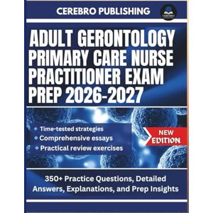 Publishing, Cerebro ADULT GERONTOLOGY PRIMARY CARE NURSE PRACTITIONER EXAM 2026-2027: 350+ Practice Questions, Detailed Answers, Explanations, and Prep Insights Publishing, Cerebro ADULT GERONTOLOGY PRIMARY CARE NURSE PRACTITIONER EXAM 2026-2027: 350+ Practice Questions, Detailed Answers, Explanations, and Prep Insights