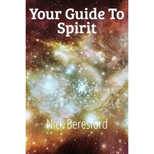 Beresford, Nick Your Guide to Spirit: How The Lord God Almighty created everything Beresford, Nick Your Guide to Spirit: How The Lord God Almighty created everything