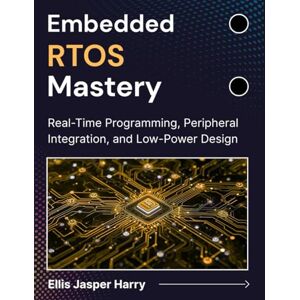 Harry, Ellis Jasper Embedded RTOS Mastery: Real-Time Programming, Peripheral Integration, and Low-Power Design (Embedded Systems) Harry, Ellis Jasper Embedded RTOS Mastery: Real-Time Programming, Peripheral Integration, and Low-Power Design (Embedded Systems)