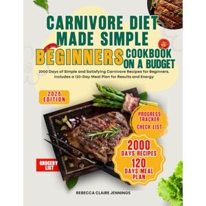 Claire Jennings, Rebecca CARNIVORE DIET MADE SIMPLE A BEGINNER’S COOKBOOK ON A BUDGET: 2000 days of simple and satisfying carnivore recipes for beginners includes a 120-day meal plan for result and energy Claire Jennings, Rebecca CARNIVORE DIET MADE SIMPLE A BEGINNER’S COOKBOOK ON A BUDGET: 2000 days of simple and satisfying carnivore recipes for beginners includes a 120-day meal plan for result and energy