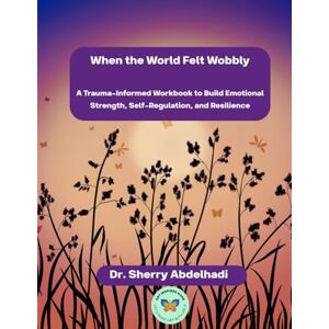Abdelhadi, Dr. Sherry When the World Felt Wobbly: A Trauma-Informed Workbook to Build Emotional Strength, Self-Regulation, and Resilience Abdelhadi, Dr. Sherry When the World Felt Wobbly: A Trauma-Informed Workbook to Build Emotional Strength, Self-Regulation, and Resilience