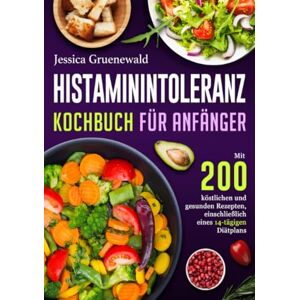 Gruenewald, Jessica Histaminintoleranz Kochbuch Für Anfänger: Mit 200 köstlichen und gesunden Rezepten, einschließlich eines 14-tägigen Diätplans Gruenewald, Jessica Histaminintoleranz Kochbuch Für Anfänger: Mit 200 köstlichen und gesunden Rezepten, einschließlich eines 14-tägigen Diätplans