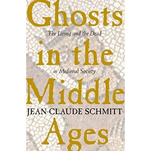 Schmitt, Jean-Claude Ghosts in the Middle Ages: The Living and the Dead in Medieval Society Schmitt, Jean-Claude Ghosts in the Middle Ages: The Living and the Dead in Medieval Society