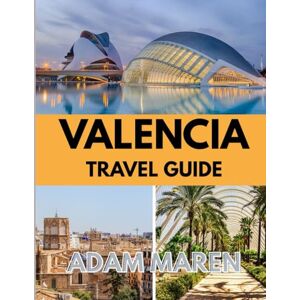 Maren, Adam VALENCIA TRAVEL GUIDE 2025-2026: The Best Time to Visit, Top Places to Explore, and Everything You Need to Know Before You Go Maren, Adam VALENCIA TRAVEL GUIDE 2025-2026: The Best Time to Visit, Top Places to Explore, and Everything You Need to Know Before You Go