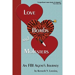 Lanning, Kenneth V. Love, Bombs, and Molesters: An FBI Agent's Journey Lanning, Kenneth V. Love, Bombs, and Molesters: An FBI Agent's Journey