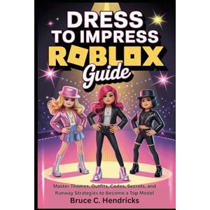 C. Hendricks, Bruce Dress to Impress Roblox Guide: Master Themes, Outfits, Codes, Secrets, and Runway Strategies to Become a Top Model C. Hendricks, Bruce Dress to Impress Roblox Guide: Master Themes, Outfits, Codes, Secrets, and Runway Strategies to Become a Top Model