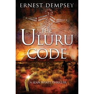 Dempsey, Ernest The Uluru Code: A Sean Wyatt Thriller: 10 (Sean Wyatt Historical Mysteries) Dempsey, Ernest The Uluru Code: A Sean Wyatt Thriller: 10 (Sean Wyatt Historical Mysteries)