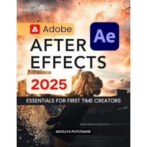 Muollya Putatmane Adobe After Effects 2025 Essentials for First Time Creators: Master Motion Graphics Visual Effects Animation Tools And Creative Storytelling With Step ... Guidance For Beginners To Advanced Learners Muollya Putatmane Adobe After Effects 2025 Essentials for First Time Creators: Master Motion Graphics Visual Effects Animation Tools And Creative Storytelling With Step ... Guidance For Beginners To Advanced Learners