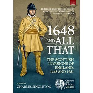 1648 and all that: The Scottish Invasions of England, 1648 and 1651. Proceedings of the 2022 Helion and Company ‘Century of the Soldier’ Conference: 101 (Century of the Soldier 1618-1721) 1648 and all that: The Scottish Invasions of England, 1648 and 1651. Proceedings of the 2022 Helion and Company ‘Century of the Soldier’ Conference: 101 (Century of the Soldier 1618-1721)