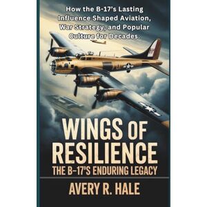 Avery Wings of Resilience – The B-17’s Enduring Legacy: How the B-17’s Lasting Influence Shaped Aviation, War Strategy, and Popular Culture for Decades.: 4 ... – The Legacy of the B-17 Flying Fortress) Avery Wings of Resilience – The B-17’s Enduring Legacy: How the B-17’s Lasting Influence Shaped Aviation, War Strategy, and Popular Culture for Decades.: 4 ... – The Legacy of the B-17 Flying Fortress)